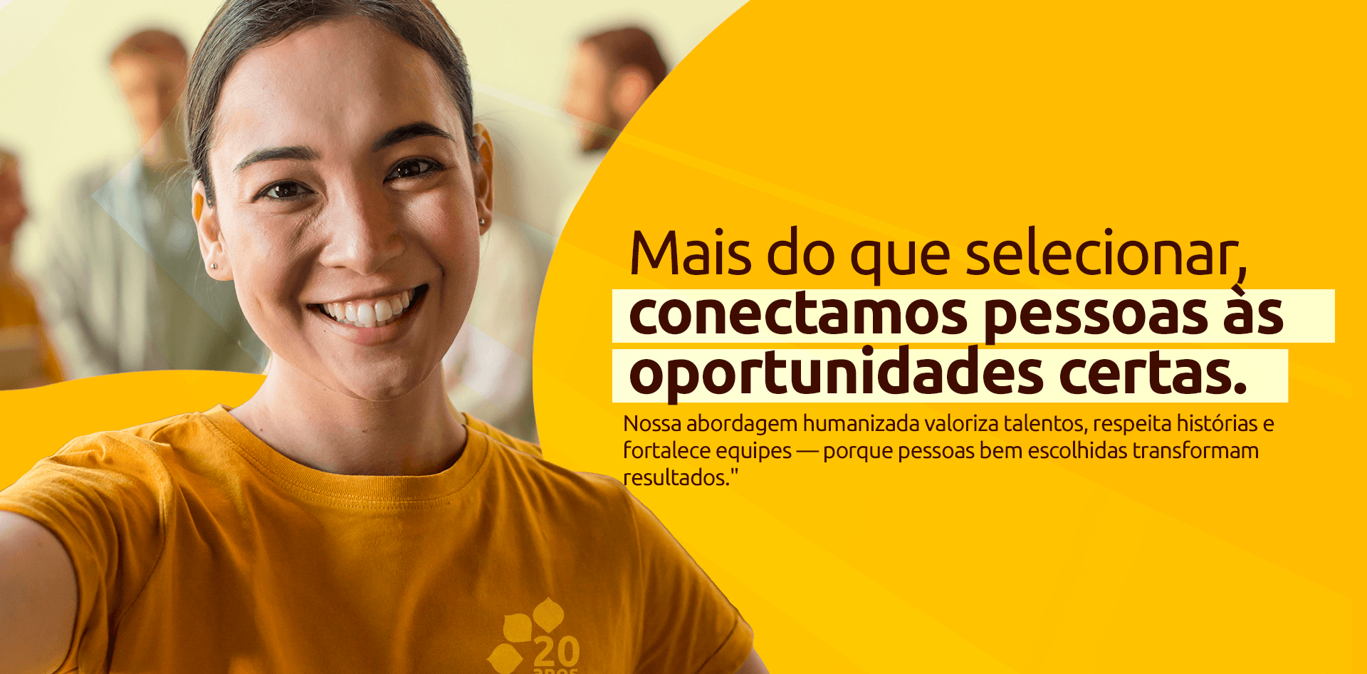 Mais do que selecionar, conectamos pessoas às oportunidades certas